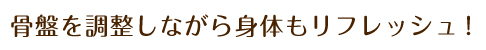 骨盤を調整しながら身体もリフレッシュ!