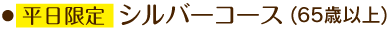 平日限定シルバーコース(65歳以上)